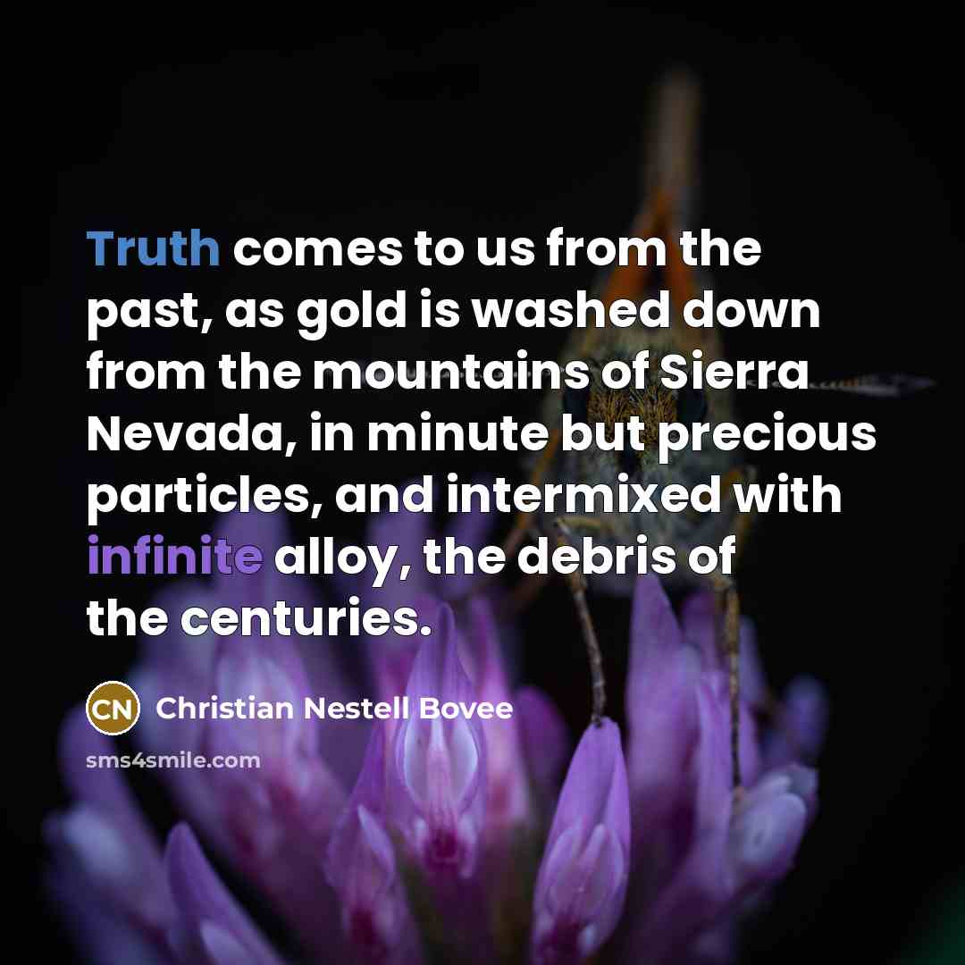 “Truth comes to us from the past, as gold is…” quote by Christian Nestell Bovee