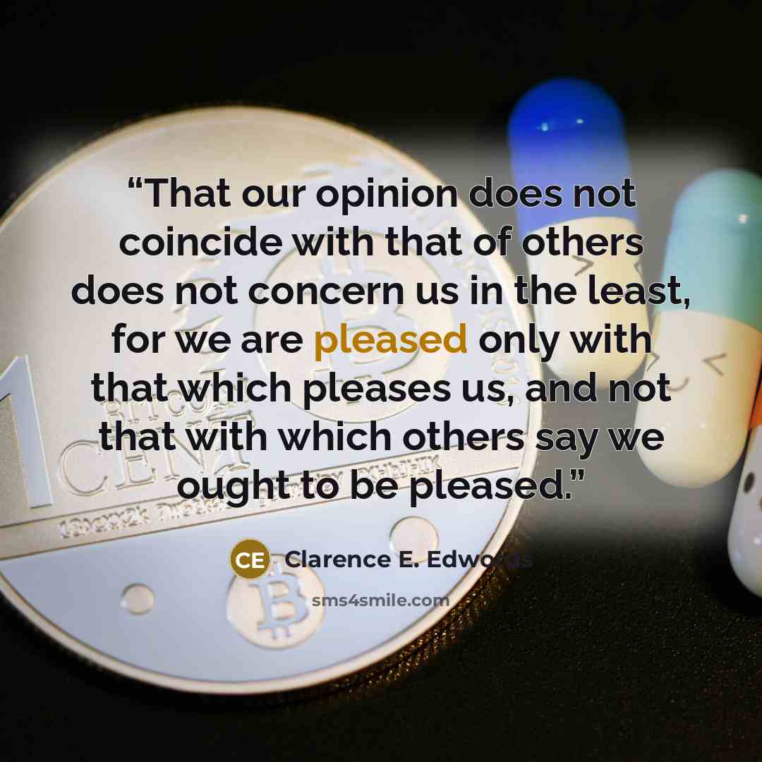“That our opinion does not coincide with that of others does not concern us in the least, for we are pleased only with that which pleases us, and not that with which others say we ought to be pleased.” quote by Clarence E. Edwords