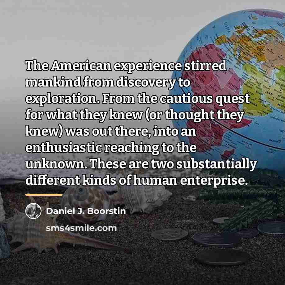 “The American experience stirred mankind from discovery to exploration. From…” quote by Daniel J. Boorstin