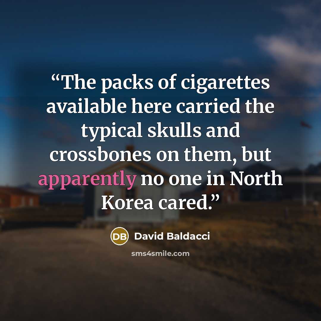 “The packs of cigarettes available here carried the typical skulls and crossbones on them, but apparently no one in North Korea cared.” quote by David Baldacci