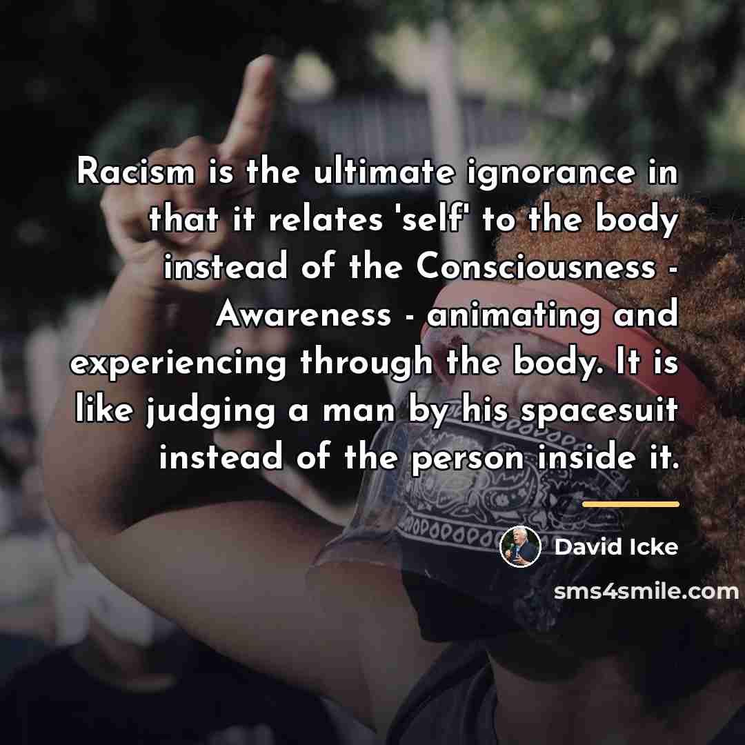 “Racism is the ultimate ignorance in that it relates 'self'…” quote by David Icke