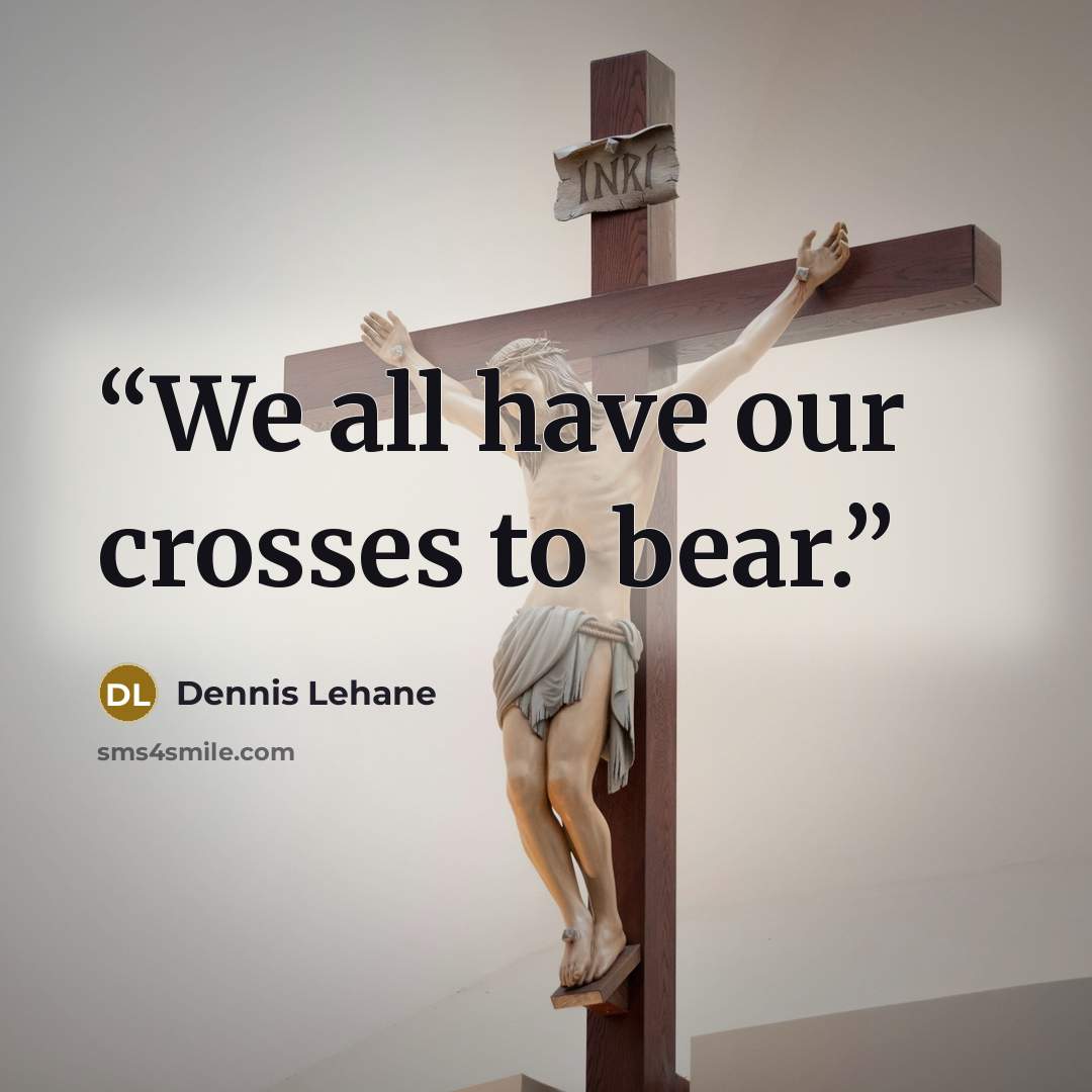 “We all have our crosses to bear.” quote by Dennis Lehane