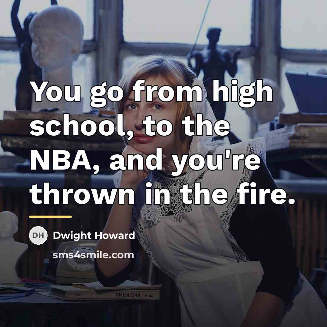 “You go from high school, to the NBA, and you're…” quote by Dwight Howard