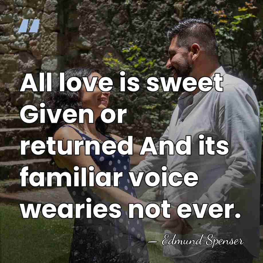 All love is sweet Given or returned And its familiar voice wearies&hellip; - Edmund Spenser