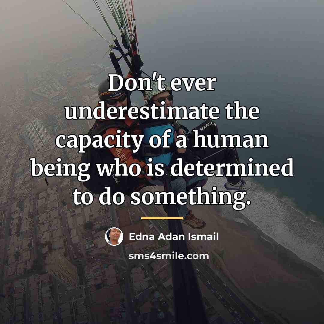 “Don't ever underestimate the capacity of a human being who…” quote by Edna Adan Ismail