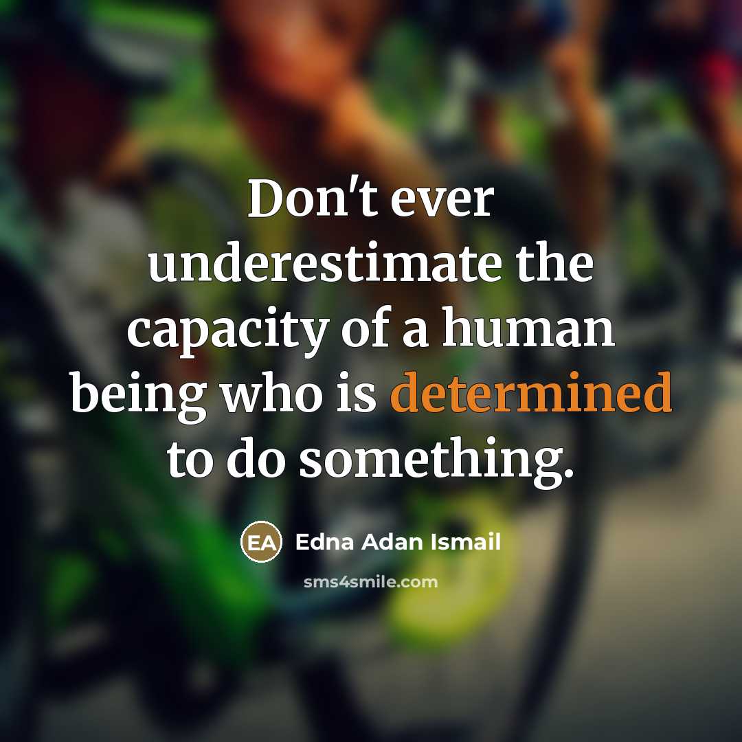 “Don't ever underestimate the capacity of a human being who is determined to do something.” quote by Edna Adan Ismail