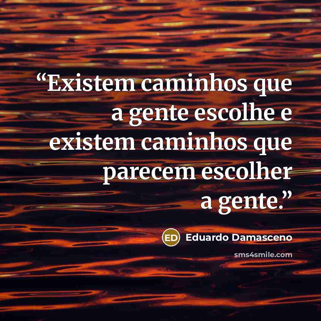 “Existem caminhos que a gente escolhe e existem caminhos que parecem escolher a gente.” quote by Eduardo Damasceno