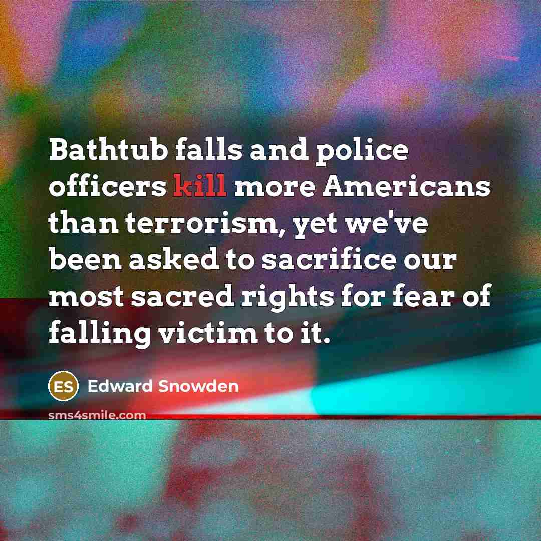 “Bathtub falls and police officers kill more Americans than terrorism,…” quote by Edward Snowden