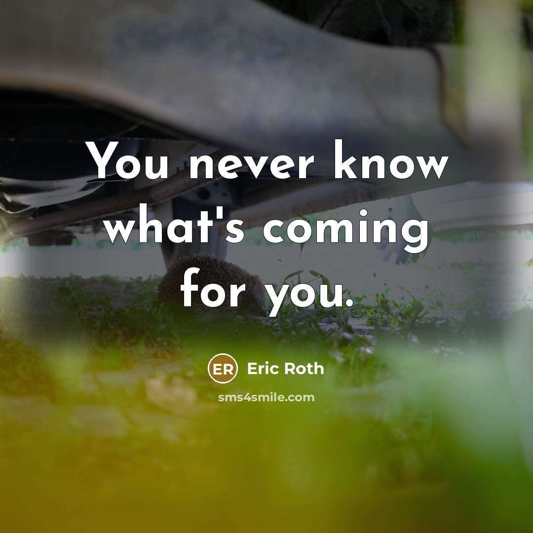 “You never know what's coming for you.” quote by Eric Roth