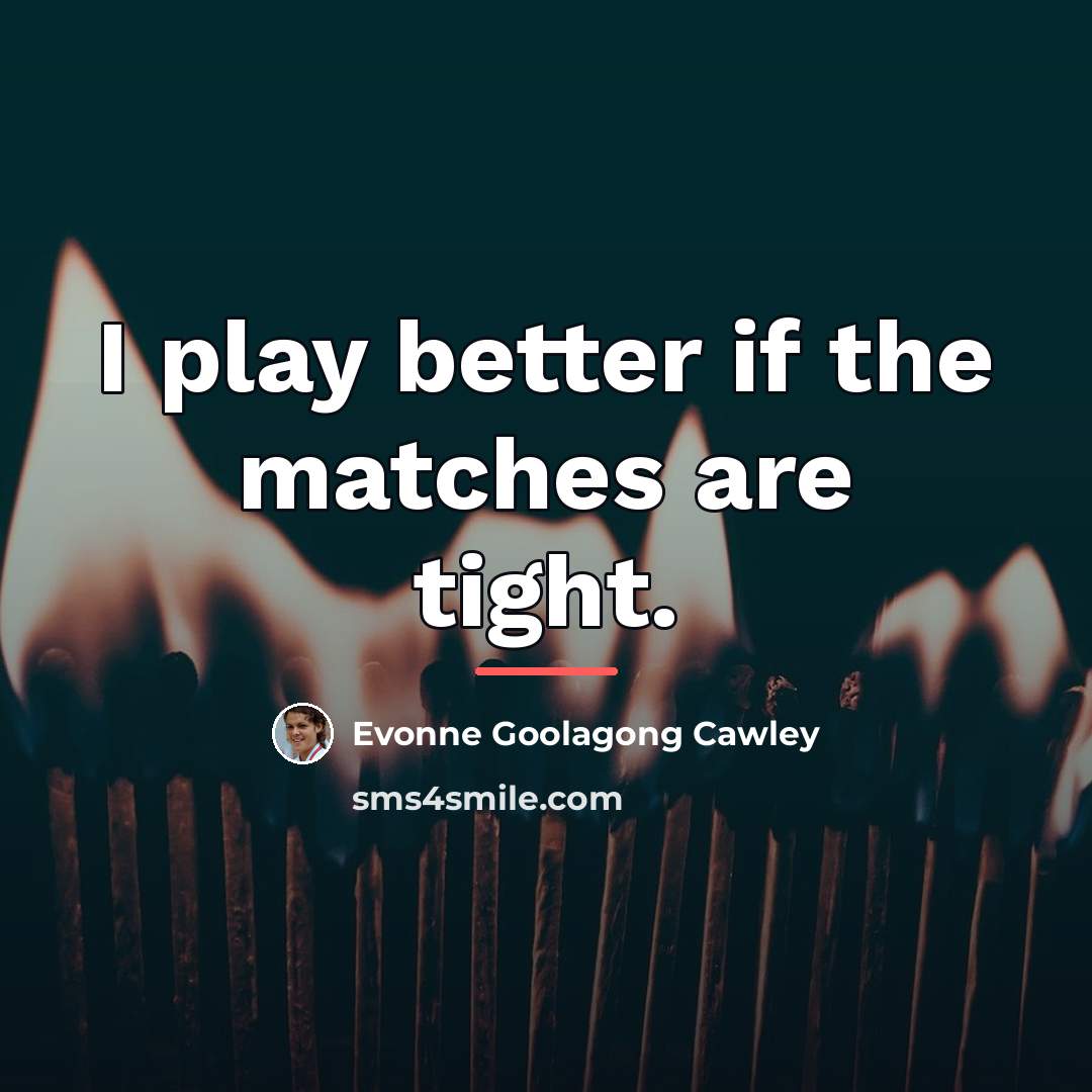 “I play better if the matches are tight.…” quote by Evonne Goolagong Cawley