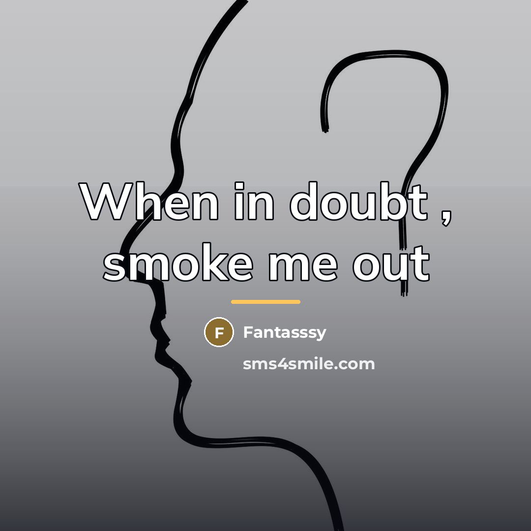 “When in doubt , smoke me out…” quote by Fantasssy