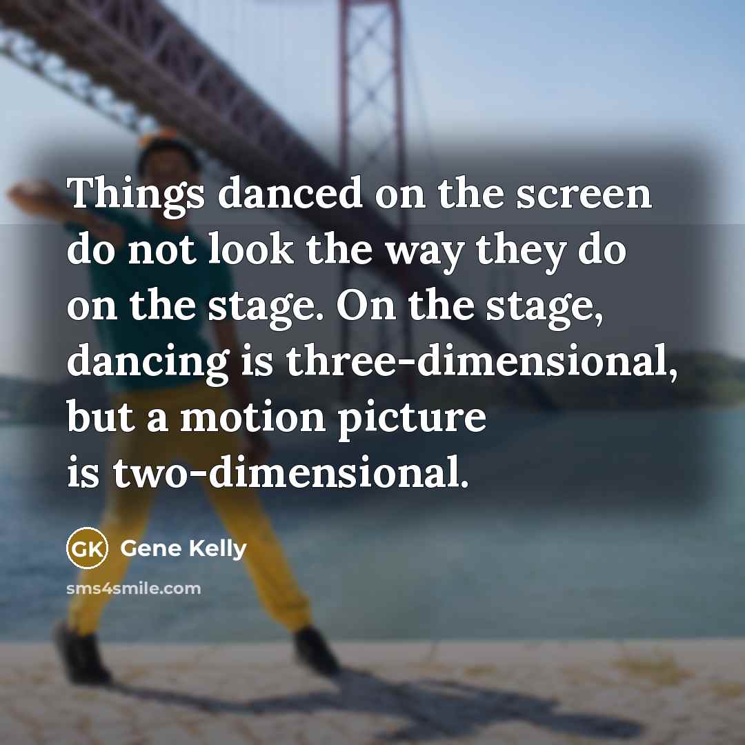 “Things danced on the screen do not look the way…” quote by Gene Kelly