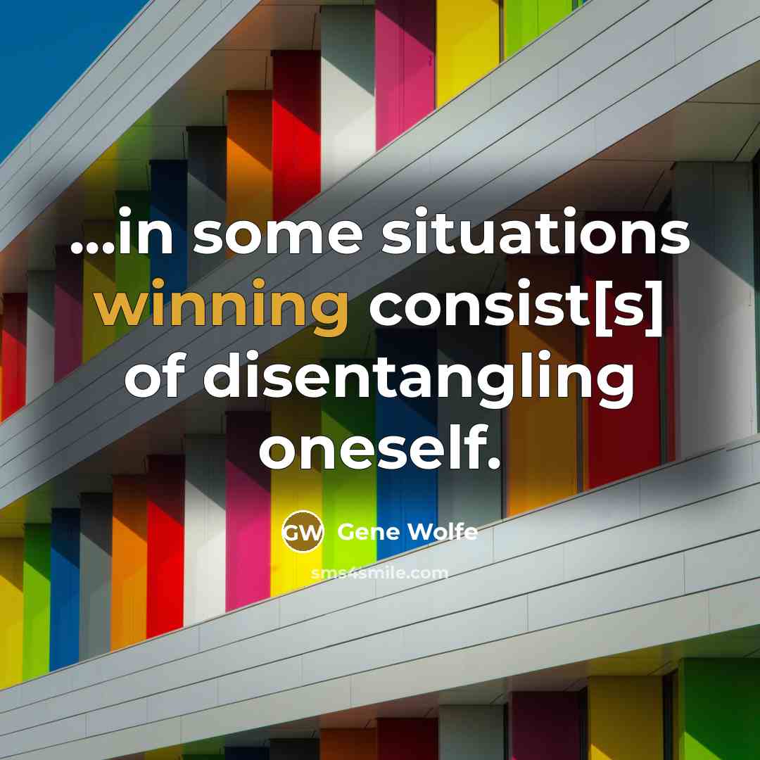 “...in some situations winning consist[s] of disentangling oneself.…” quote by Gene Wolfe