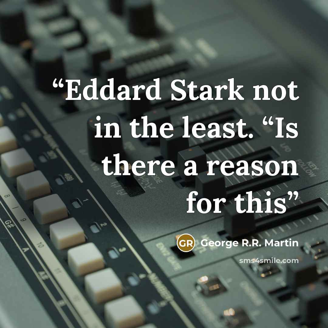 “Eddard Stark not in the least. “Is there a reason for this” quote by George R.R. Martin