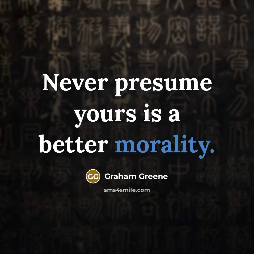 “Never presume yours is a better morality.…” quote by Graham Greene