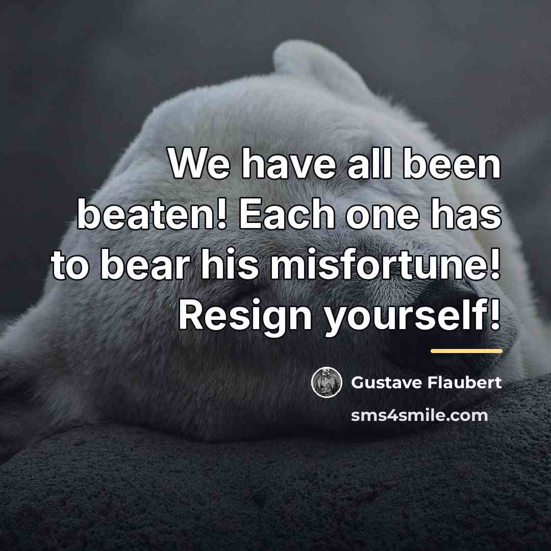“We have all been beaten! Each one has to bear…” quote by Gustave Flaubert