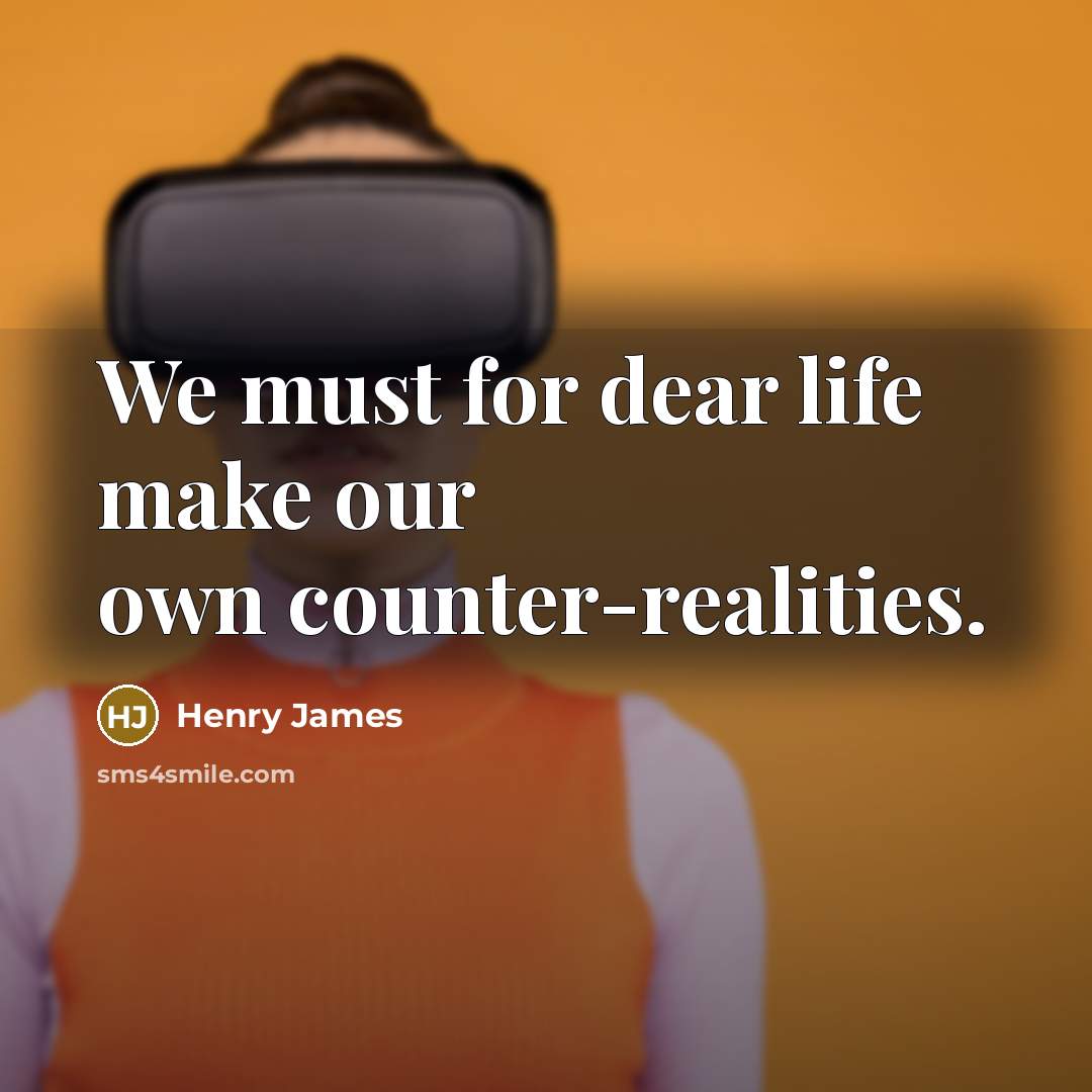 “We must for dear life make our own counter-realities.…” quote by Henry James