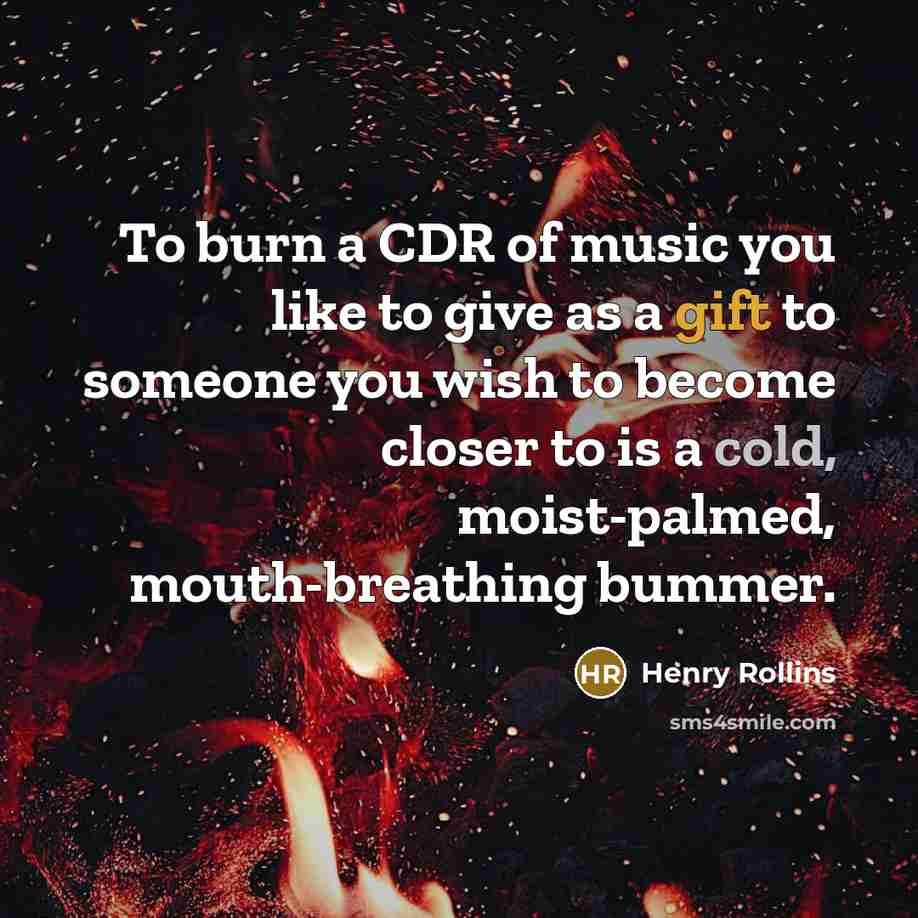 “To burn a CDR of music you like to give…” quote by Henry Rollins