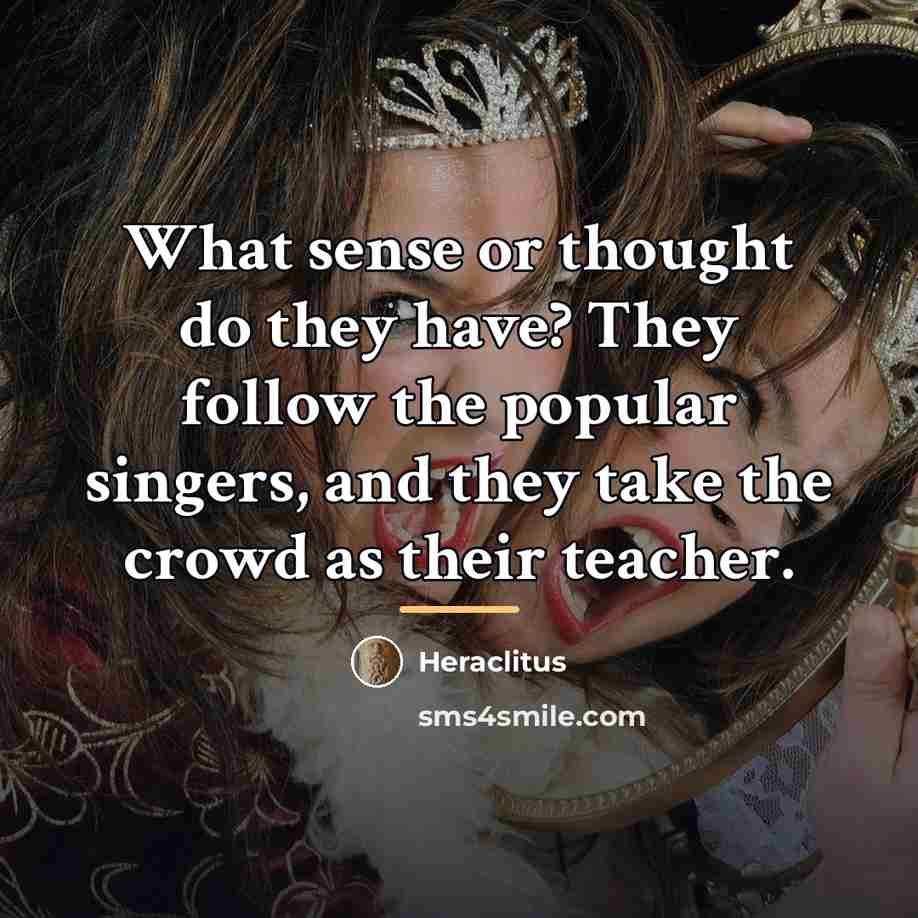 “What sense or thought do they have? They follow the…” quote by Heraclitus