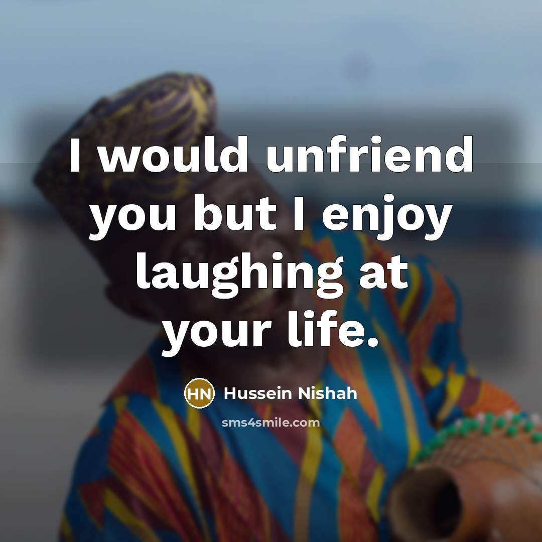 “I would unfriend you but I enjoy laughing at your…” quote by Hussein Nishah