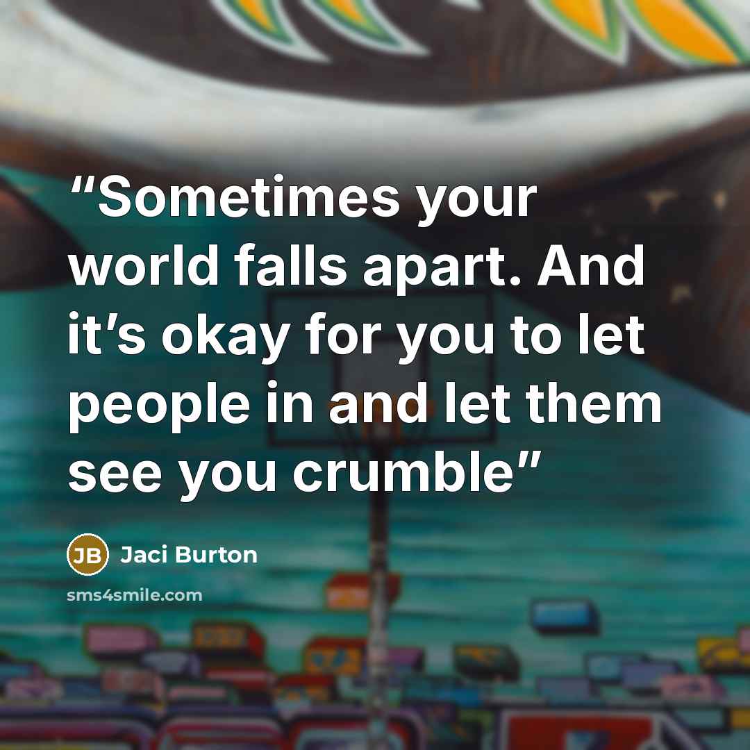 “Sometimes your world falls apart. And it’s okay for you to let people in and let them see you crumble” quote by Jaci Burton