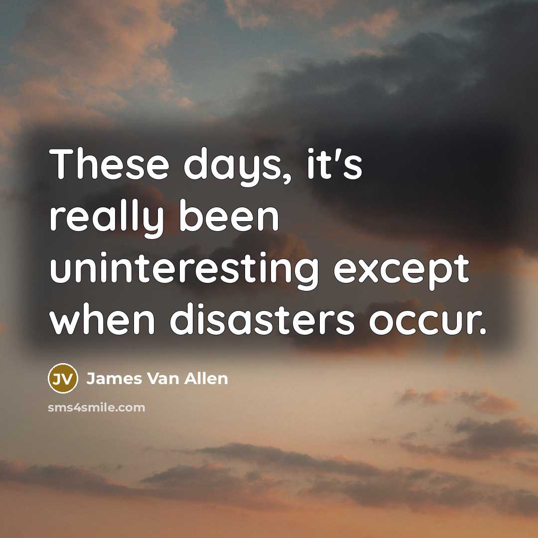 “These days, it's really been uninteresting except when disasters occur.…” quote by James Van Allen