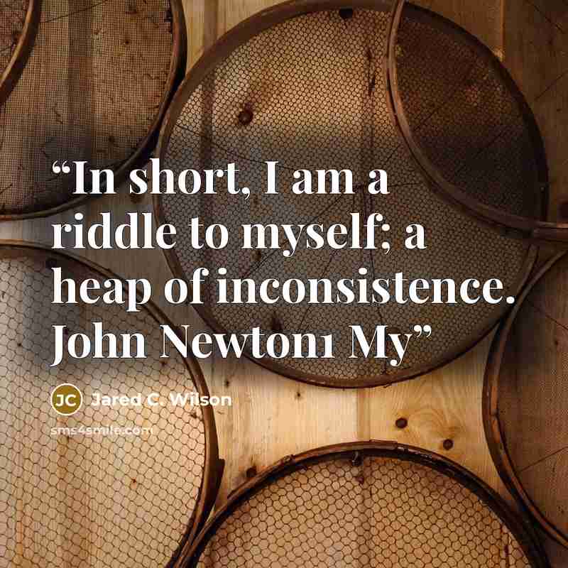 “In short, I am a riddle to myself; a heap of inconsistence. John Newton1 My” quote by Jared C. Wilson