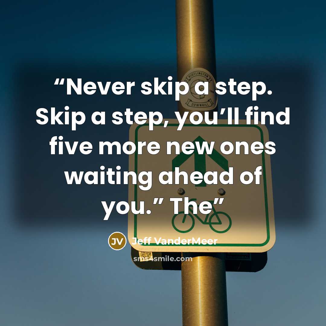“Never skip a step. Skip a step, you’ll find five more new ones waiting ahead of you.” The” quote by Jeff VanderMeer