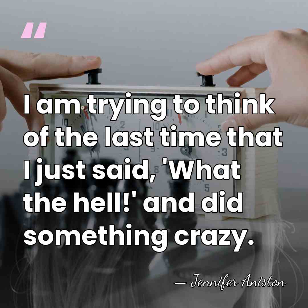 I am trying to think of the last time that I just&hellip; - Jennifer Aniston