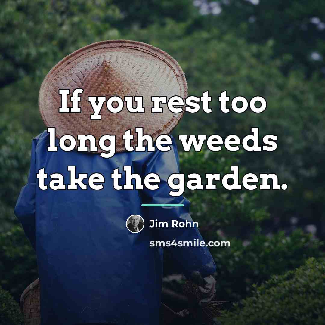 “If you rest too long the weeds take the garden.…” quote by Jim Rohn