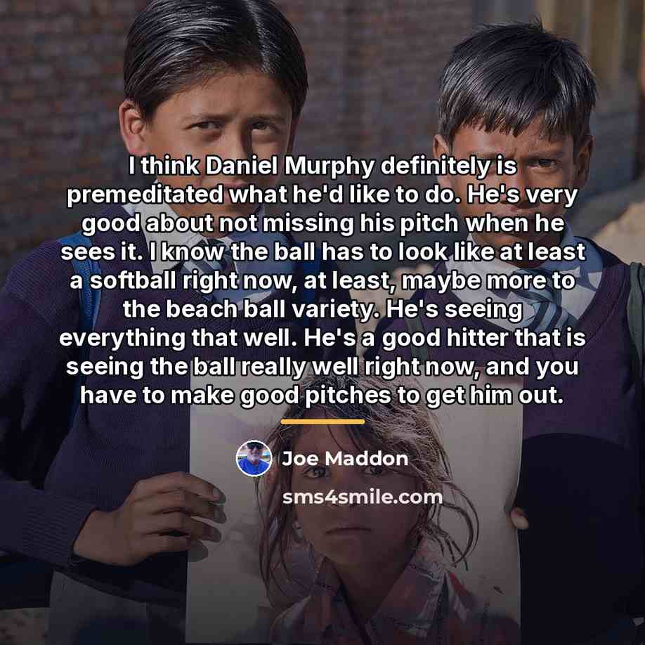 “I think Daniel Murphy definitely is premeditated what he'd like…” quote by Joe Maddon