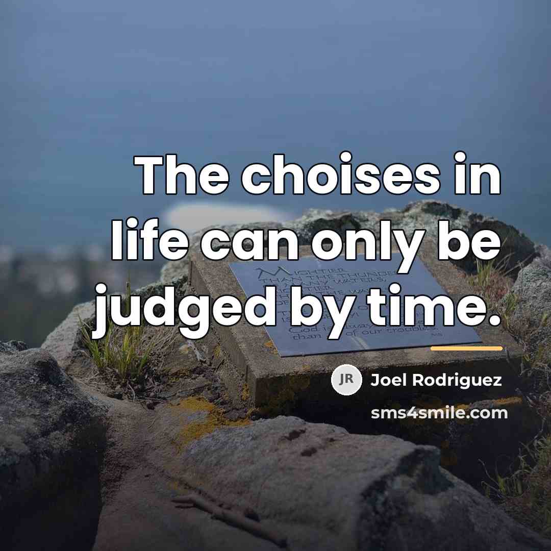“The choises in life can only be judged by time.…” quote by Joel Rodriguez