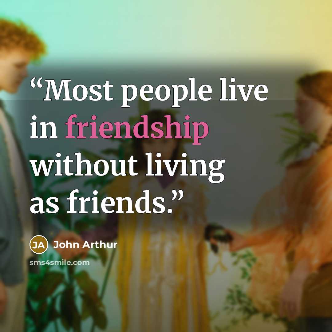 “Most people live in friendship without living as friends.” quote by John Arthur
