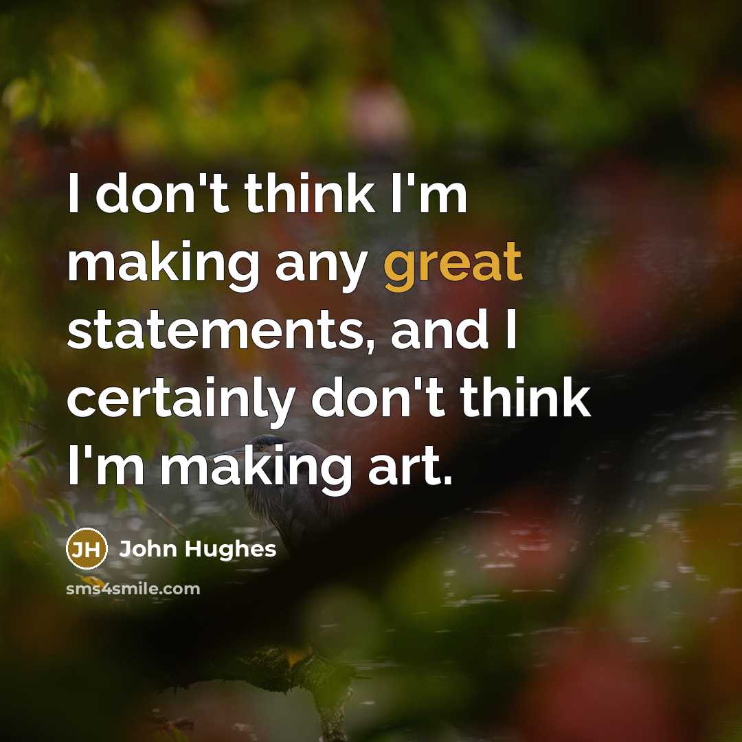 “I don't think I'm making any great statements, and I…” quote by John Hughes