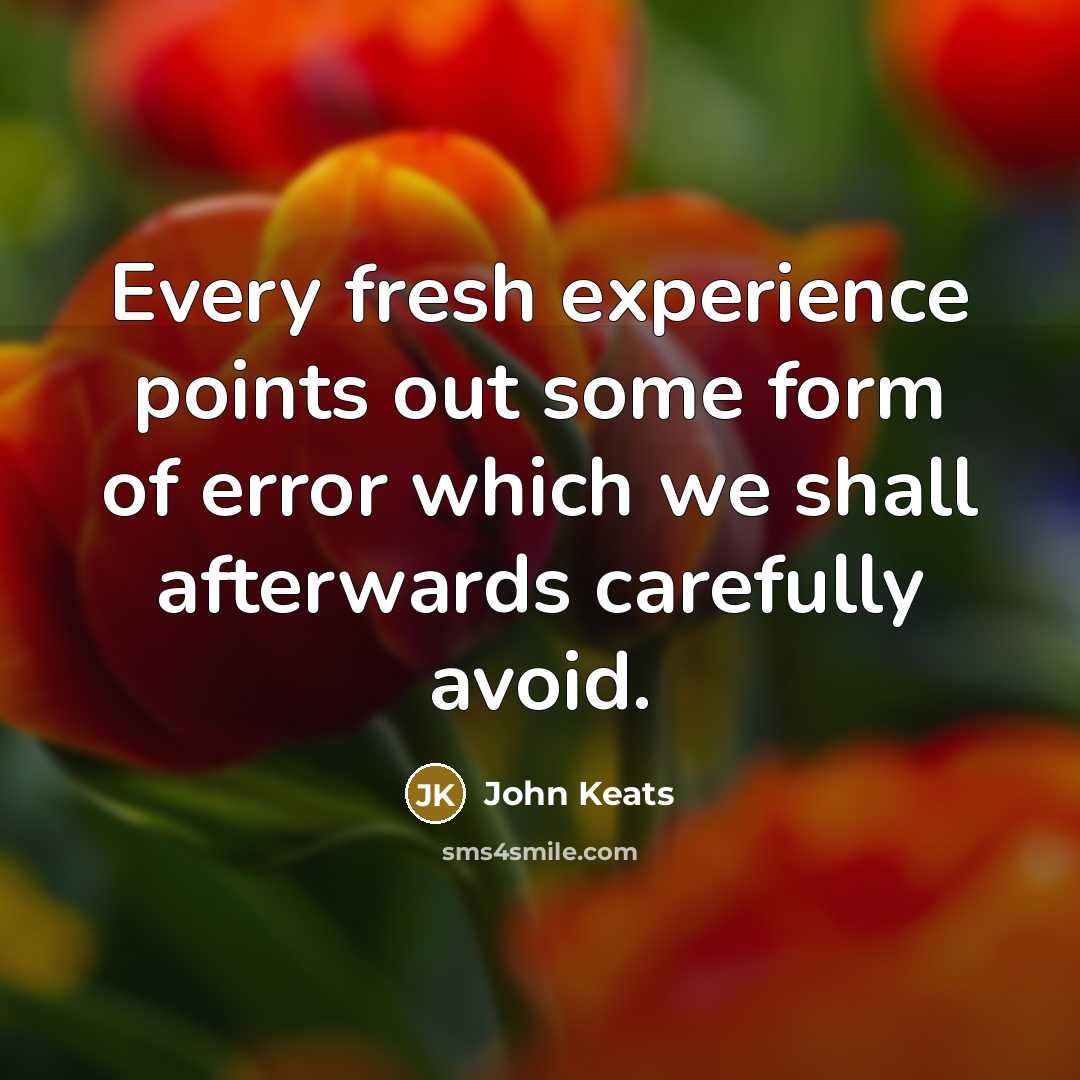 “Every fresh experience points out some form of error which we shall afterwards carefully avoid.” quote by John Keats
