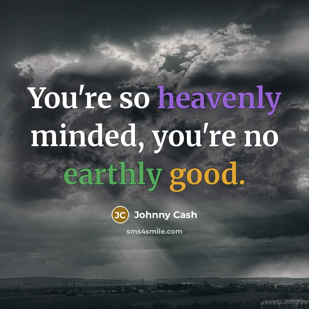 “You're so heavenly minded, you're no earthly good.” quote by Johnny Cash