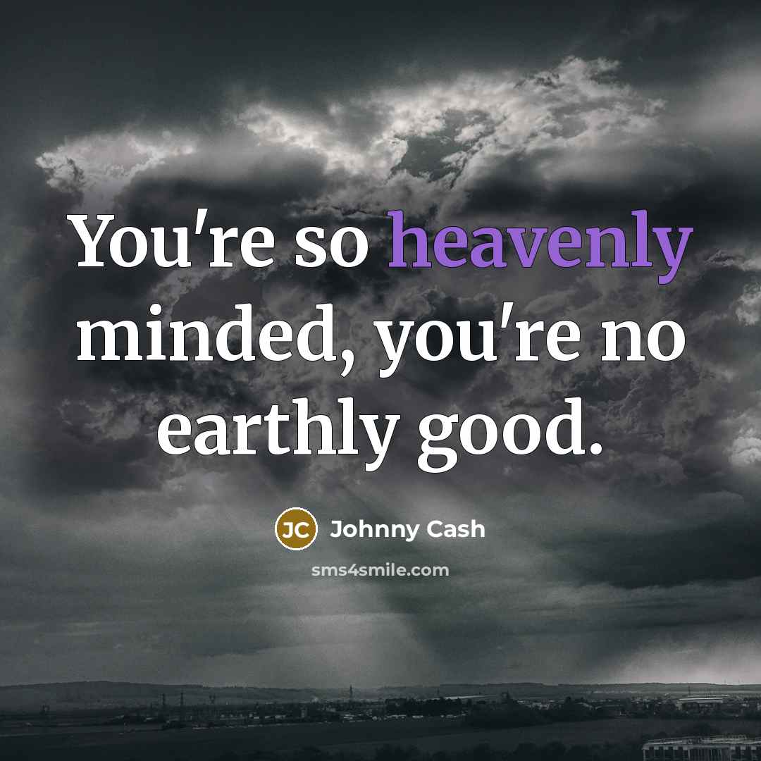 “You're so heavenly minded, you're no earthly good.…” quote by Johnny Cash