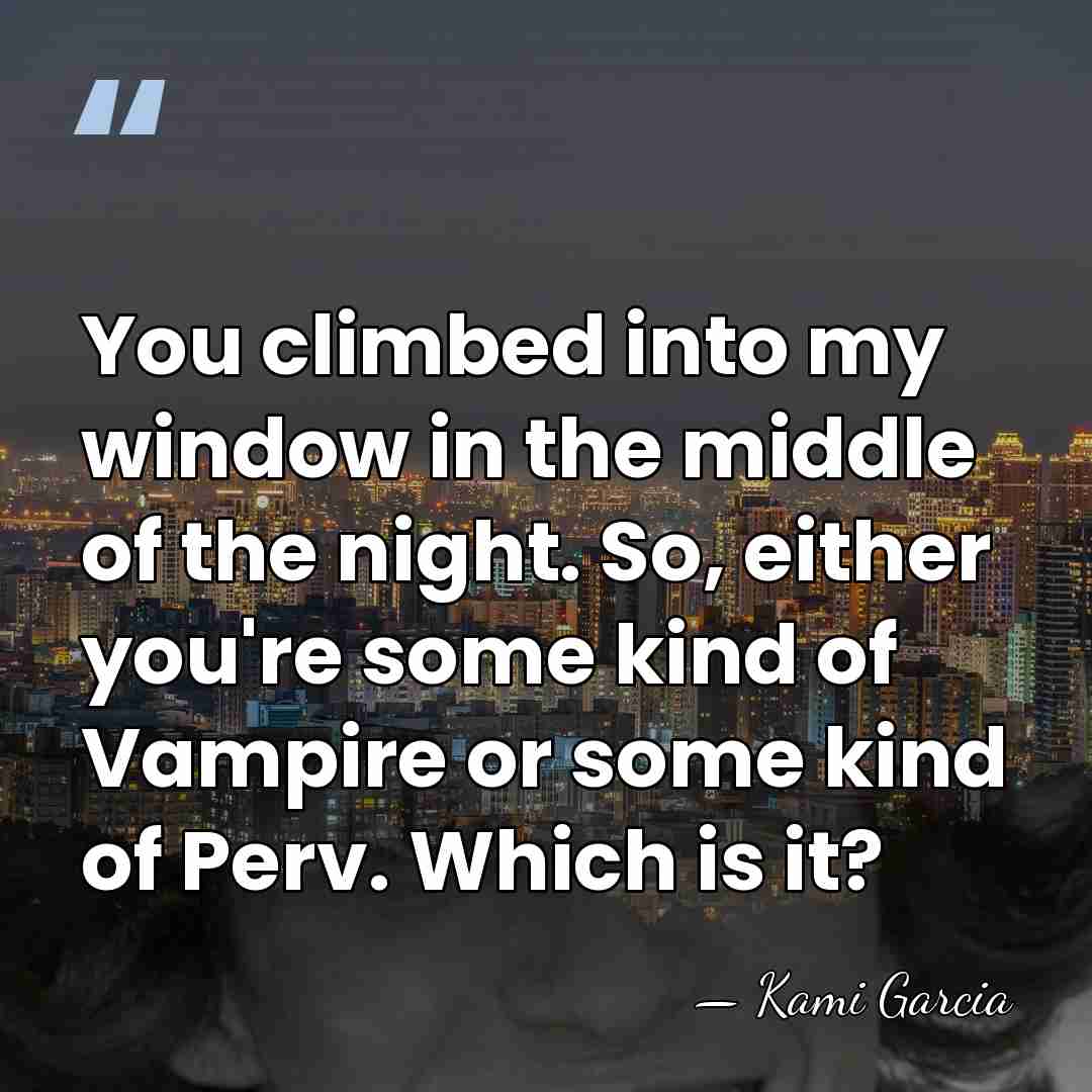 You climbed into my window in the middle of the night. So,&hellip; - Kami Garcia