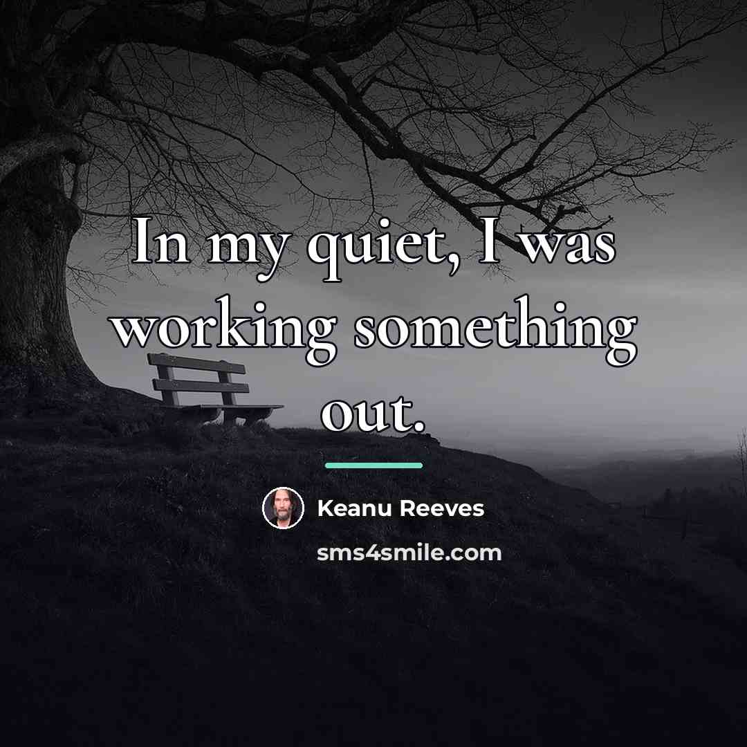 “In my quiet, I was working something out.…” quote by Keanu Reeves