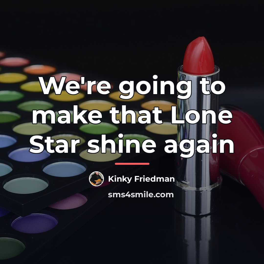 “We're going to make that Lone Star shine again…” quote by Kinky Friedman