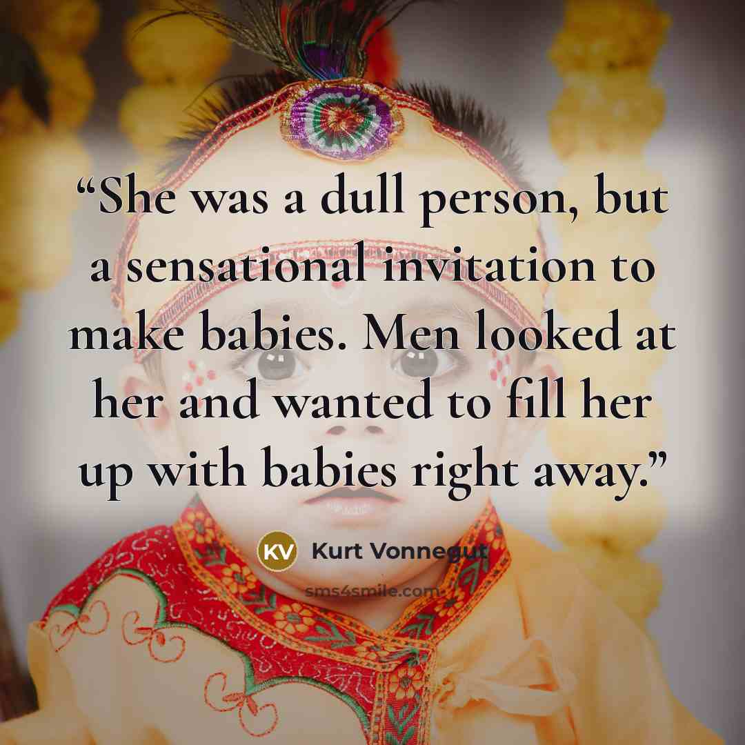 “She was a dull person, but a sensational invitation to make babies. Men looked at her and wanted to fill her up with babies right away.” quote by Kurt Vonnegut