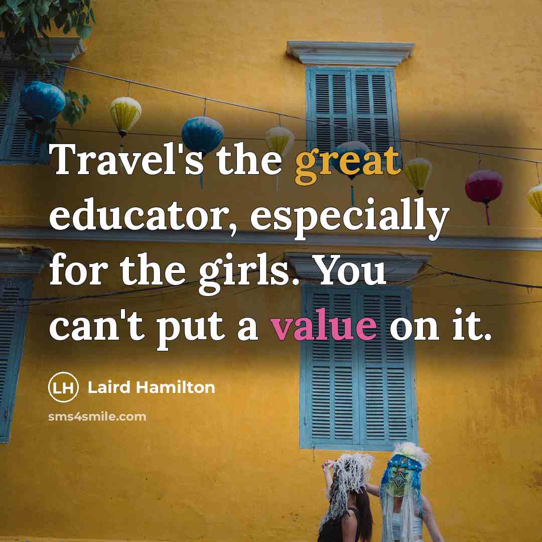 “Travel's the great educator, especially for the girls. You can't…” quote by Laird Hamilton