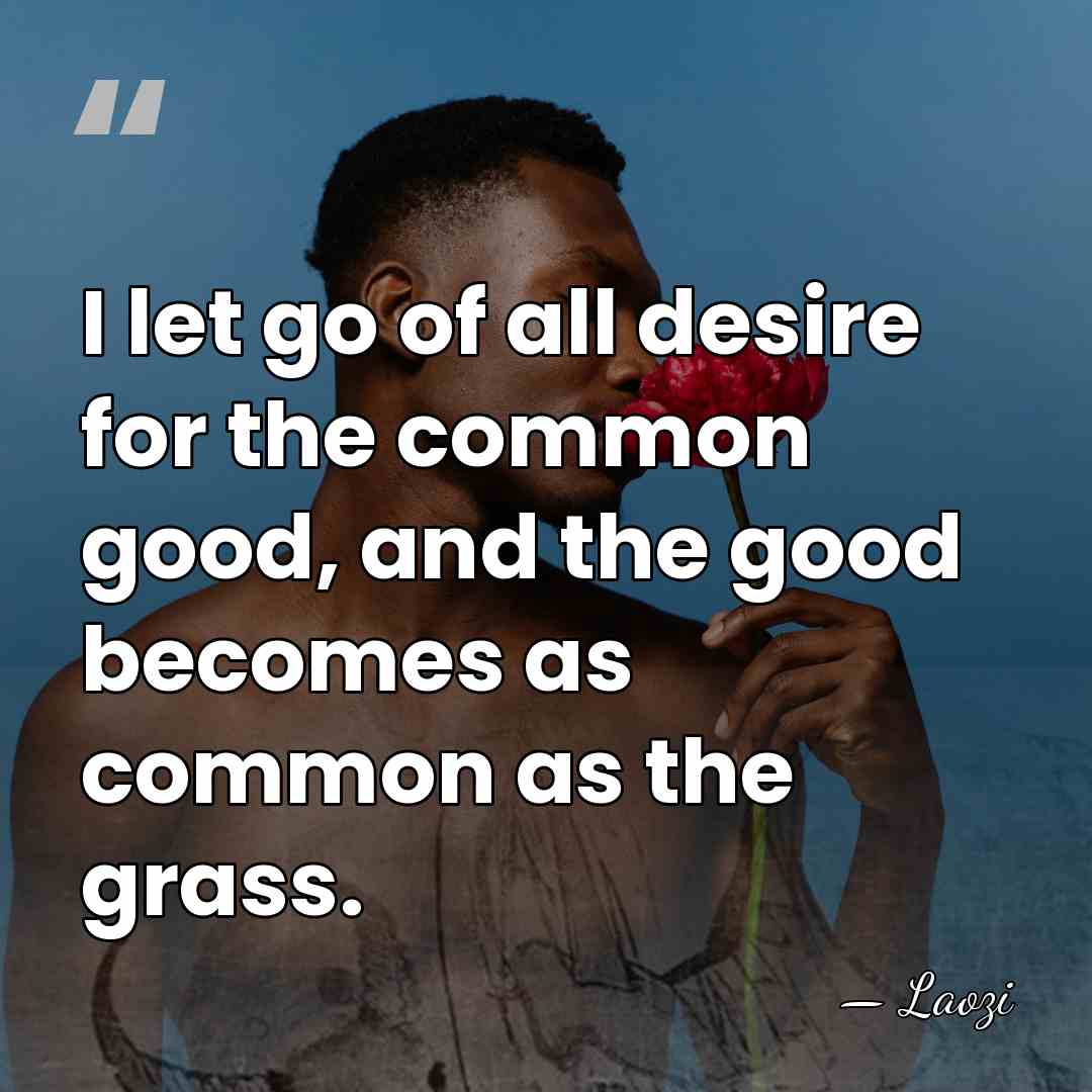 I let go of all desire for the common good, and the&hellip; - Laozi