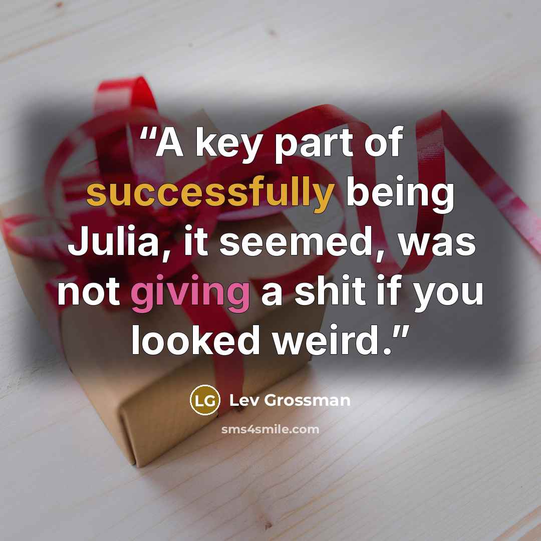 “A key part of successfully being Julia, it seemed, was not giving a shit if you looked weird.” quote by Lev Grossman