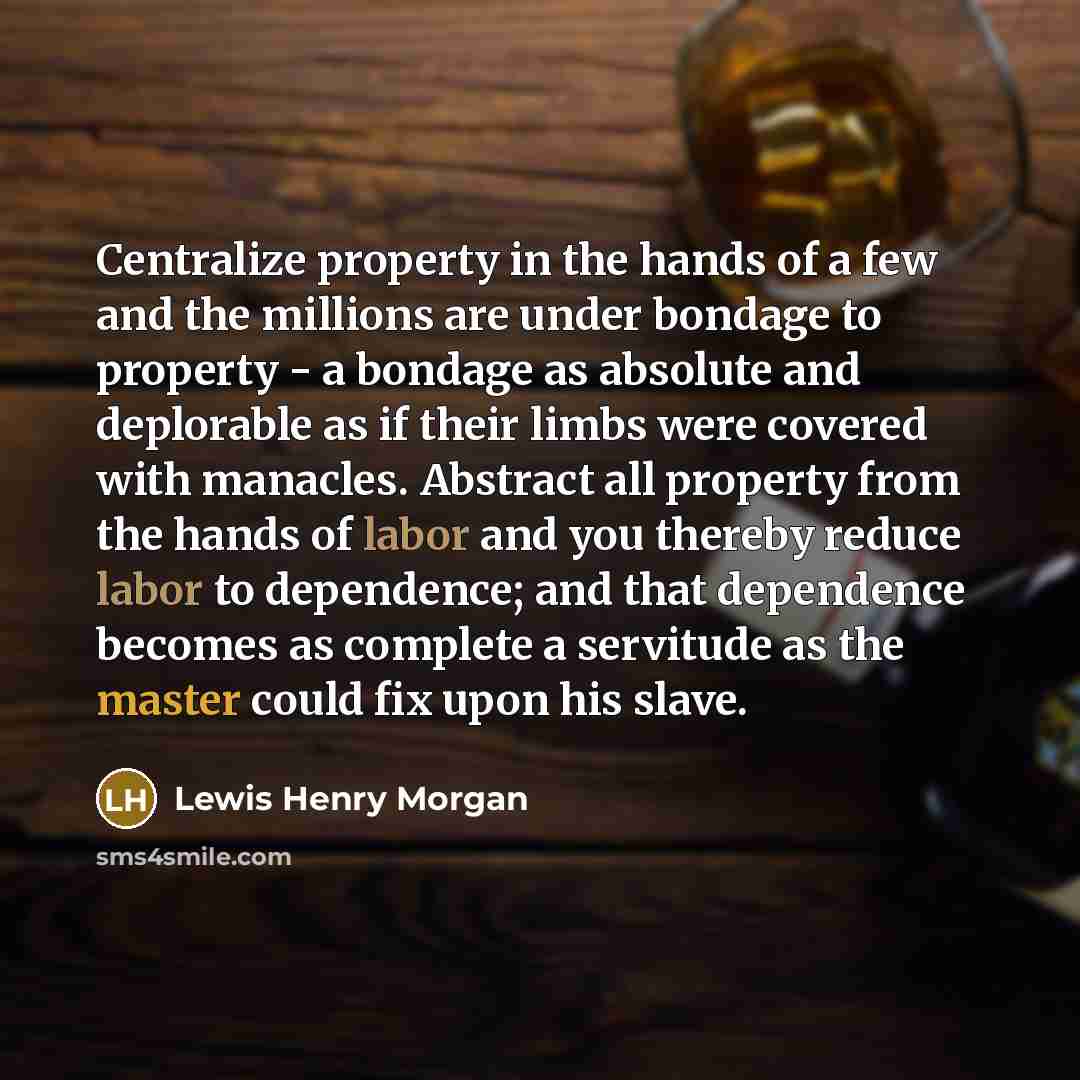 “Centralize property in the hands of a few and the…” quote by Lewis Henry Morgan