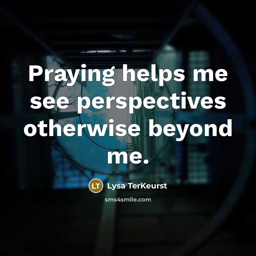 “Praying helps me see perspectives otherwise beyond me.…” quote by Lysa TerKeurst