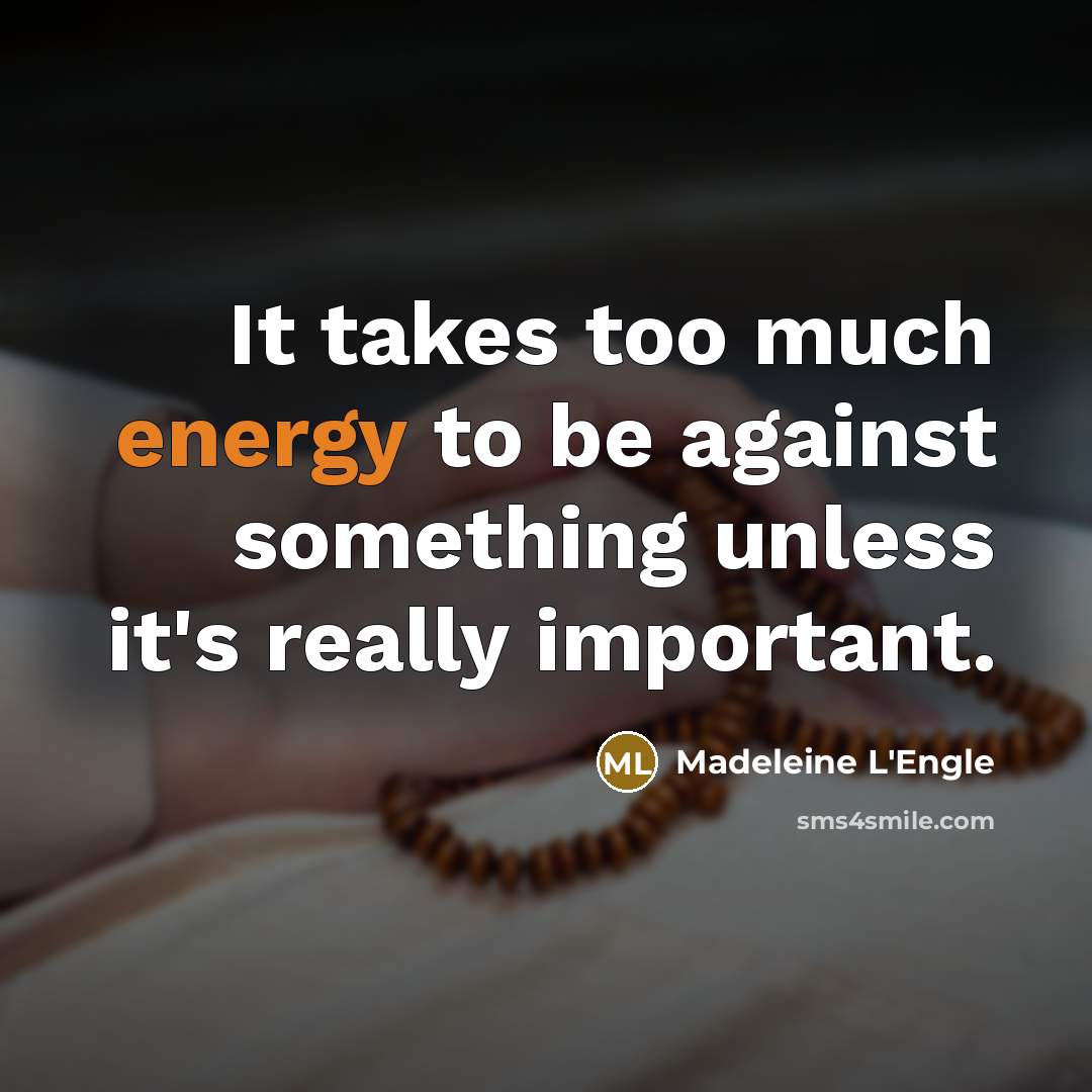 “It takes too much energy to be against something unless…” quote by Madeleine L'Engle