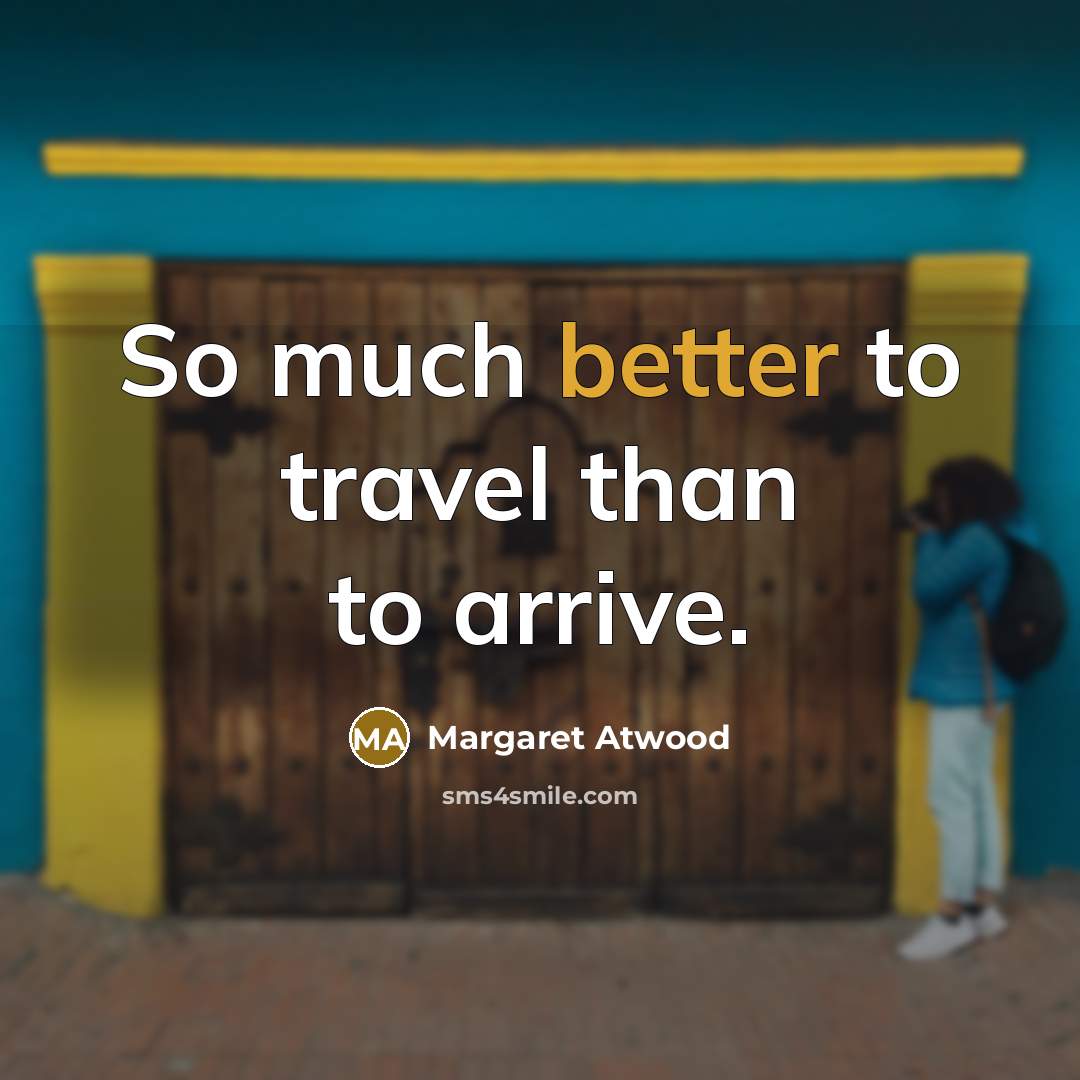 “So much better to travel than to arrive.” quote by Margaret Atwood