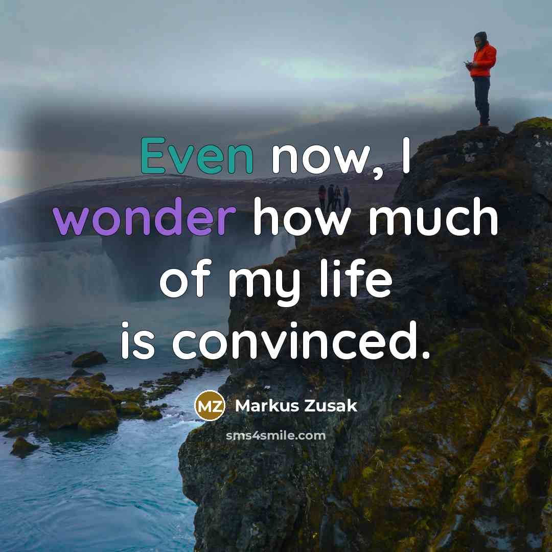 “Even now, I wonder how much of my life is convinced.” quote by Markus Zusak