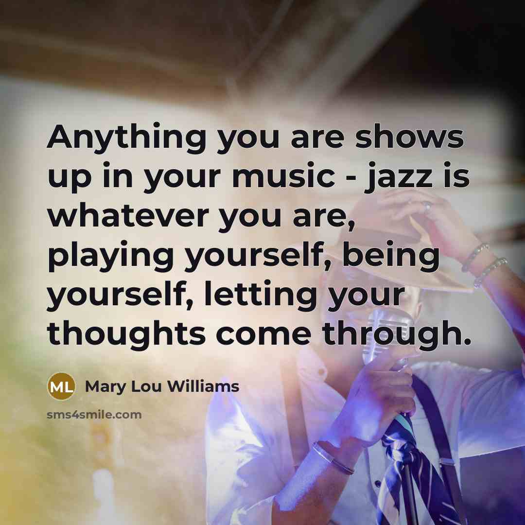 “Anything you are shows up in your music - jazz…” quote by Mary Lou Williams